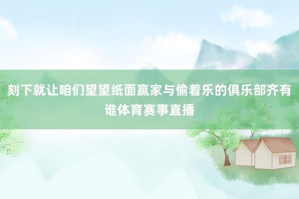 刻下就让咱们望望纸面赢家与偷着乐的俱乐部齐有谁体育赛事直播