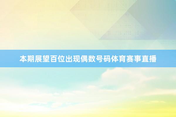 本期展望百位出现偶数号码体育赛事直播