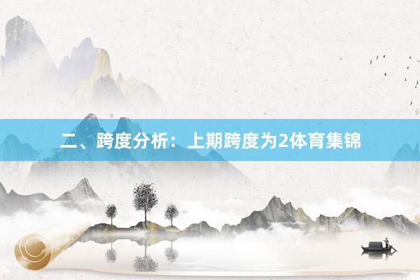 二、跨度分析: 上期跨度为2体育集锦
