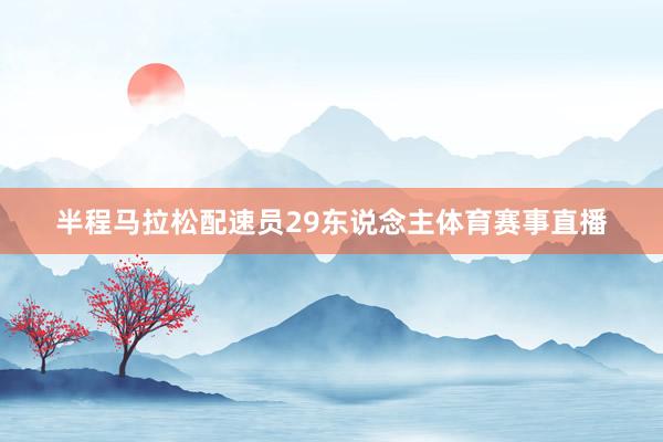 半程马拉松配速员29东说念主体育赛事直播