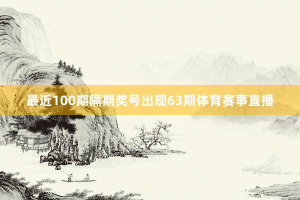 最近100期隔期奖号出现63期体育赛事直播