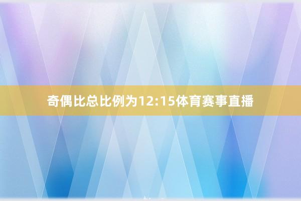 奇偶比总比例为12:15体育赛事直播