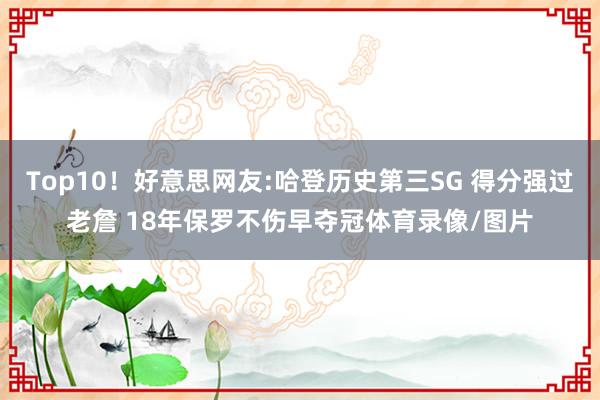 Top10！好意思网友:哈登历史第三SG 得分强过老詹 18年保罗不伤早夺冠体育录像/图片
