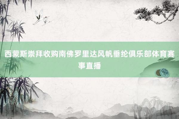 西蒙斯崇拜收购南佛罗里达风帆垂纶俱乐部体育赛事直播