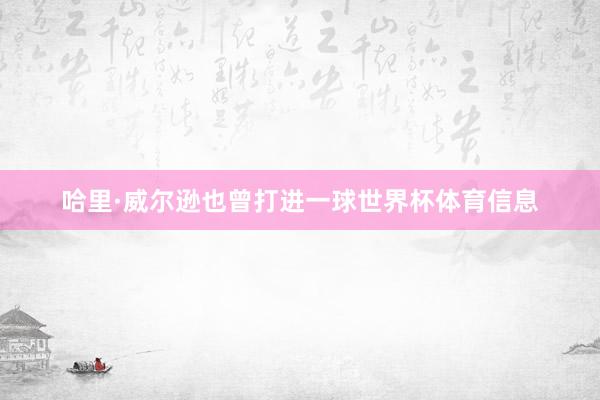 哈里·威尔逊也曾打进一球世界杯体育信息