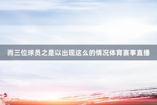 而三位球员之是以出现这么的情况体育赛事直播