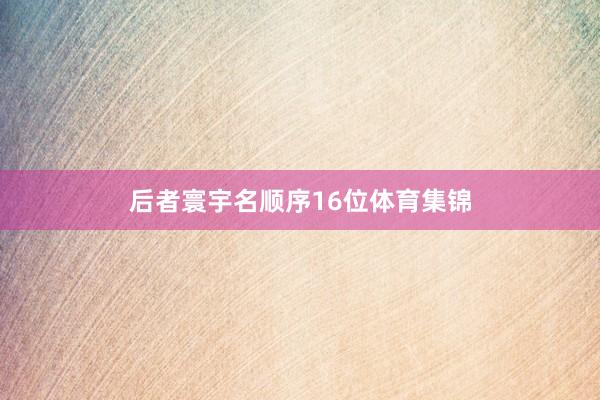 后者寰宇名顺序16位体育集锦
