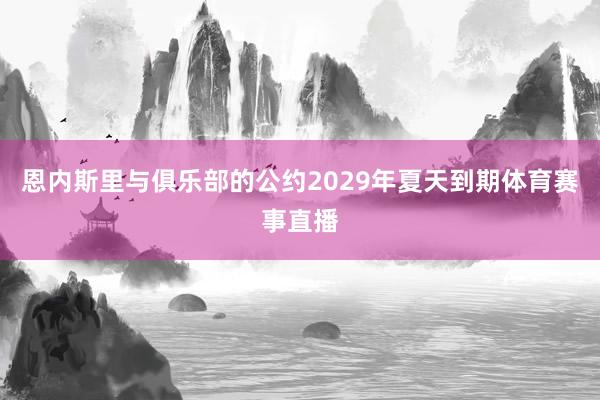 恩内斯里与俱乐部的公约2029年夏天到期体育赛事直播