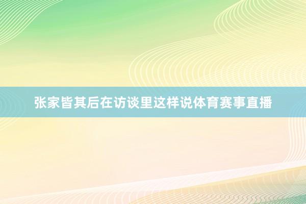 张家皆其后在访谈里这样说体育赛事直播