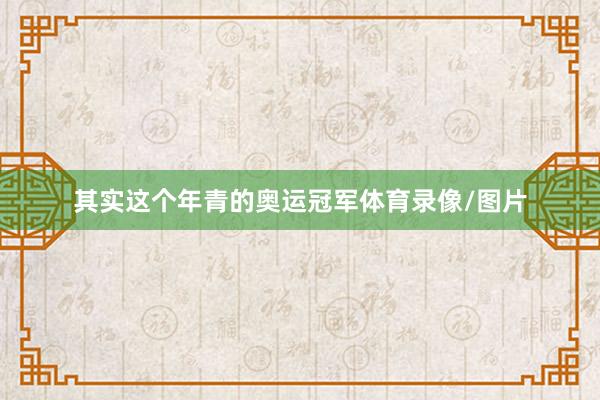 其实这个年青的奥运冠军体育录像/图片