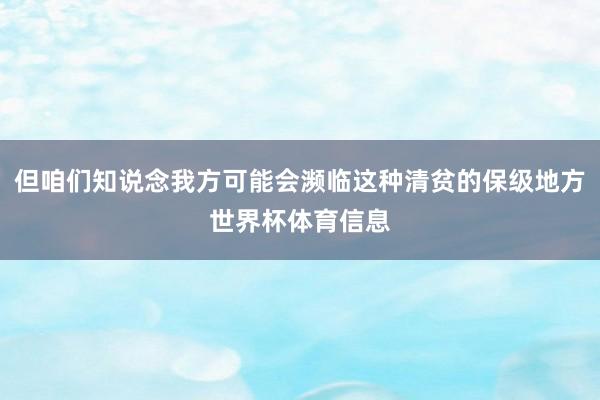 但咱们知说念我方可能会濒临这种清贫的保级地方世界杯体育信息