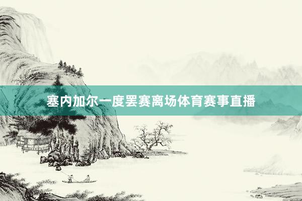 塞内加尔一度罢赛离场体育赛事直播