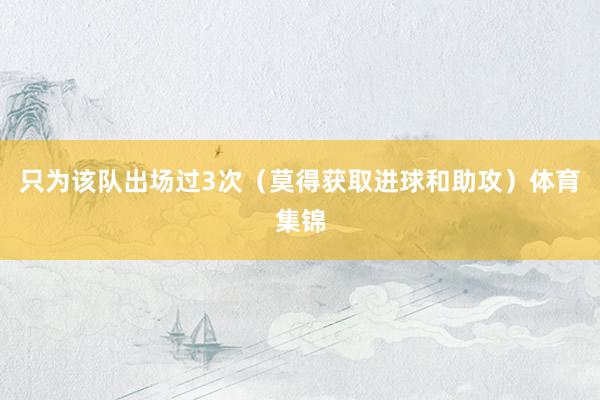 只为该队出场过3次（莫得获取进球和助攻）体育集锦