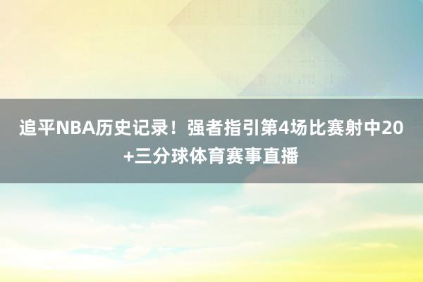 追平NBA历史记录！强者指引第4场比赛射中20+三分球体育赛事直播