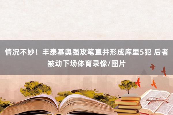 情况不妙！丰泰基奥强攻笔直并形成库里5犯 后者被动下场体育录像/图片