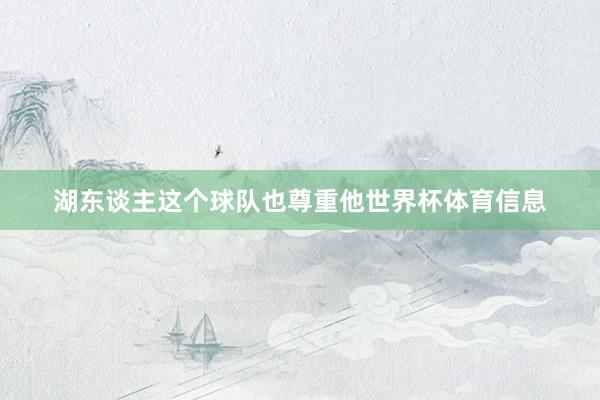 湖东谈主这个球队也尊重他世界杯体育信息