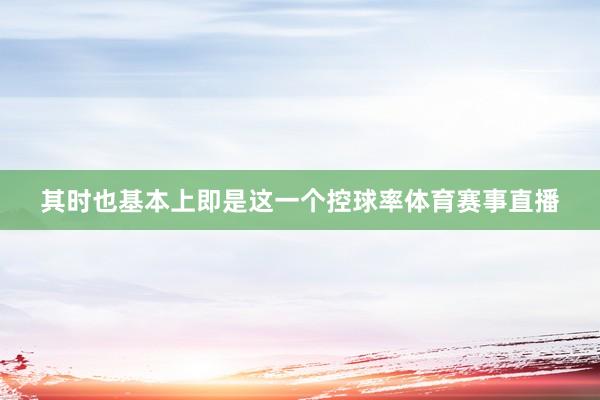 其时也基本上即是这一个控球率体育赛事直播