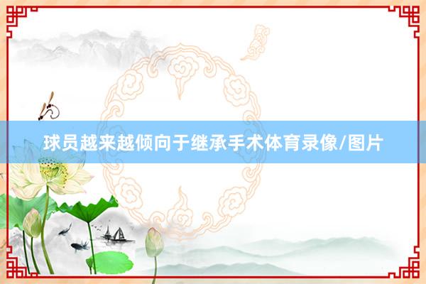 球员越来越倾向于继承手术体育录像/图片