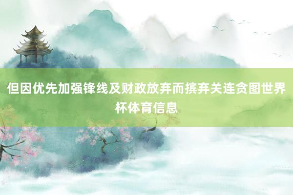 但因优先加强锋线及财政放弃而摈弃关连贪图世界杯体育信息