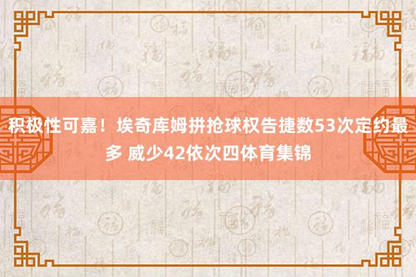 积极性可嘉！埃奇库姆拼抢球权告捷数53次定约最多 威少42依次四体育集锦