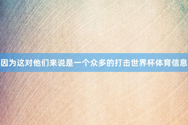 因为这对他们来说是一个众多的打击世界杯体育信息