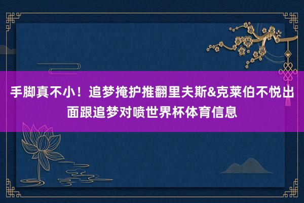手脚真不小！追梦掩护推翻里夫斯&克莱伯不悦出面跟追梦对喷世界杯体育信息