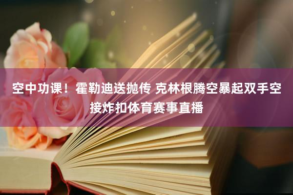 空中功课！霍勒迪送抛传 克林根腾空暴起双手空接炸扣体育赛事直播