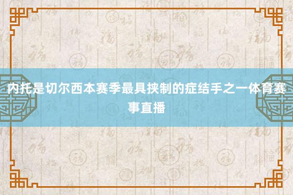 内托是切尔西本赛季最具挟制的症结手之一体育赛事直播