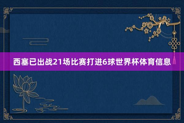 西塞已出战21场比赛打进6球世界杯体育信息