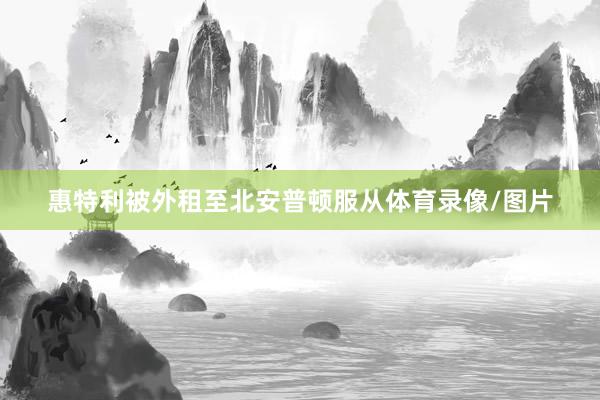 惠特利被外租至北安普顿服从体育录像/图片