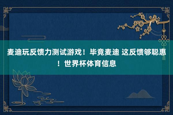 麦迪玩反馈力测试游戏！毕竟麦迪 这反馈够聪惠！世界杯体育信息