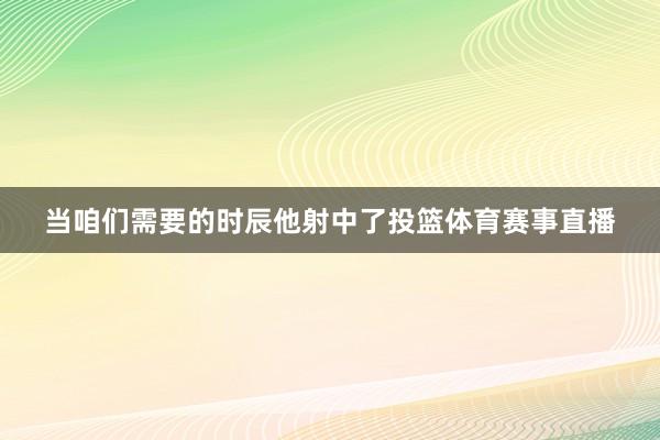 当咱们需要的时辰他射中了投篮体育赛事直播