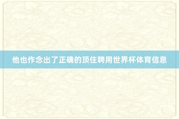 他也作念出了正确的顶住聘用世界杯体育信息