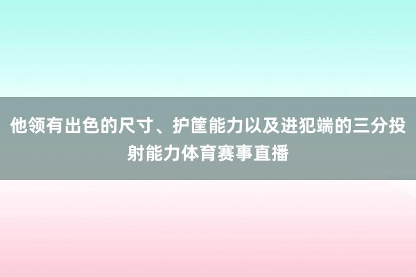 他领有出色的尺寸、护筐能力以及进犯端的三分投射能力体育赛事直播