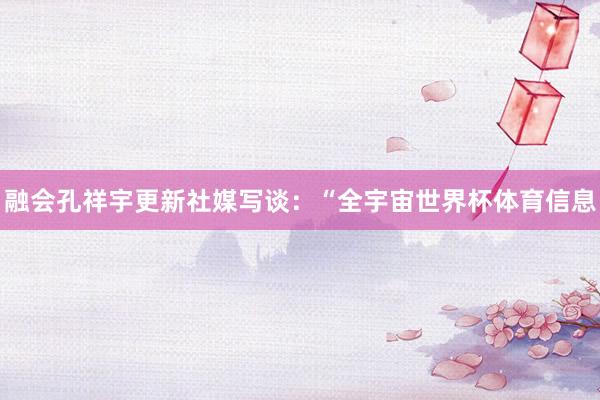 融会孔祥宇更新社媒写谈：“全宇宙世界杯体育信息