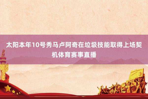 太阳本年10号秀马卢阿奇在垃圾技能取得上场契机体育赛事直播