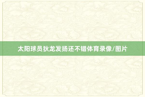 太阳球员狄龙发扬还不错体育录像/图片