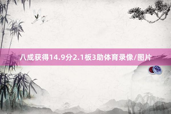 八成获得14.9分2.1板3助体育录像/图片