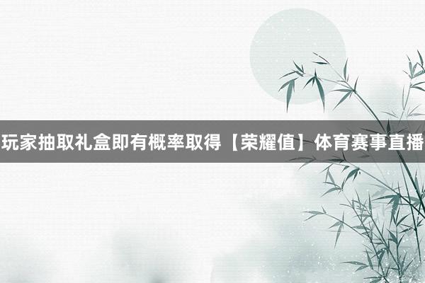 玩家抽取礼盒即有概率取得【荣耀值】体育赛事直播