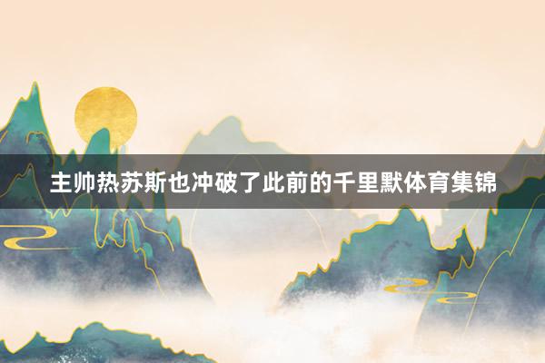 主帅热苏斯也冲破了此前的千里默体育集锦