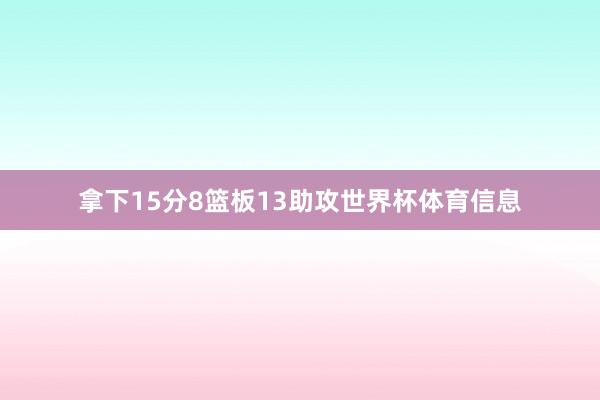 拿下15分8篮板13助攻世界杯体育信息