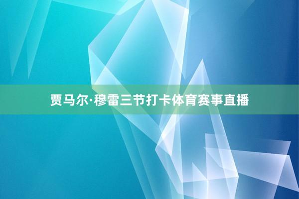 贾马尔·穆雷三节打卡体育赛事直播