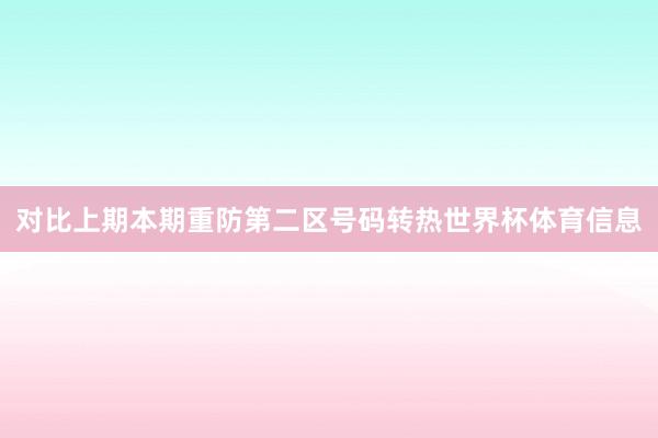 对比上期本期重防第二区号码转热世界杯体育信息