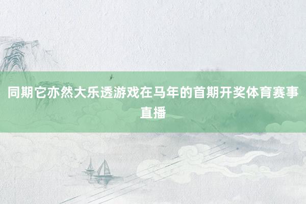 同期它亦然大乐透游戏在马年的首期开奖体育赛事直播