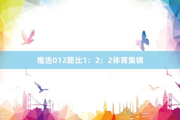 推选012路比1：2：2体育集锦