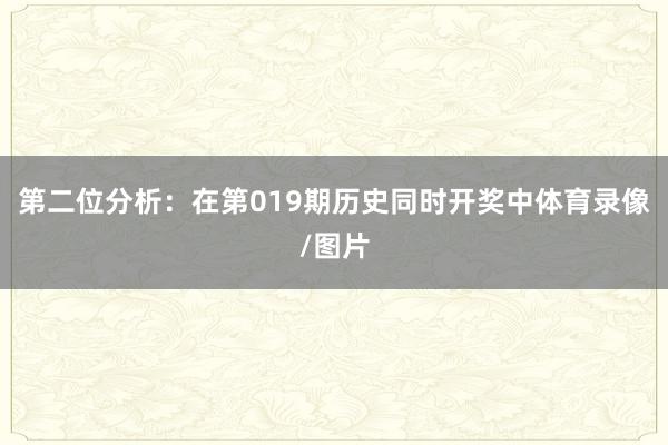 第二位分析：在第019期历史同时开奖中体育录像/图片
