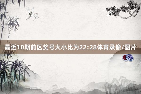 最近10期前区奖号大小比为22:28体育录像/图片