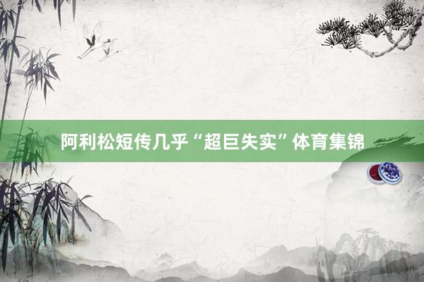 阿利松短传几乎“超巨失实”体育集锦