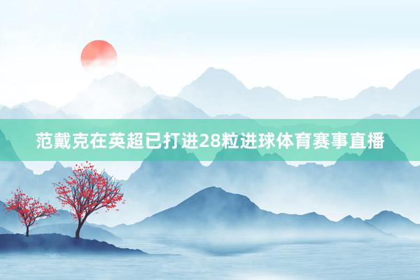 范戴克在英超已打进28粒进球体育赛事直播