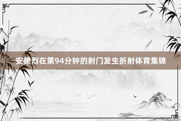 安德烈在第94分钟的射门发生折射体育集锦